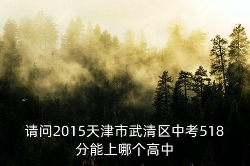 請問2015天津市武清區中考518分能上哪個高中