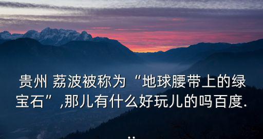 貴州荔波旅游,貴州荔波七小拱門(mén)景區(qū)每年吸引近百萬(wàn)中外游客