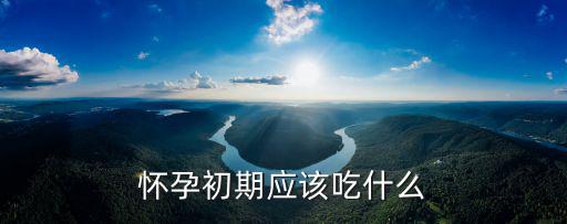 懷孕初期應該吃什么
