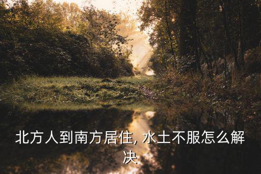 北方人到南方居住, 水土不服怎么解決