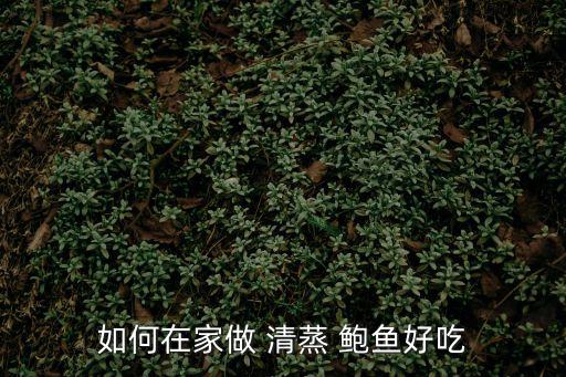 如何在家做 清蒸 鮑魚好吃