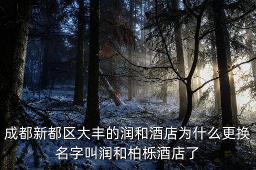 成都市大豐鎮(zhèn)潤(rùn)和，成都新都區(qū)大豐的潤(rùn)和酒店為什么更換名字叫潤(rùn)和柏櫟酒店了