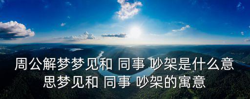 周公解夢夢見和 同事 吵架是什么意思夢見和 同事 吵架的寓意