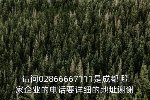 請(qǐng)問02866667111是成都哪家企業(yè)的電話要詳細(xì)的地址謝謝