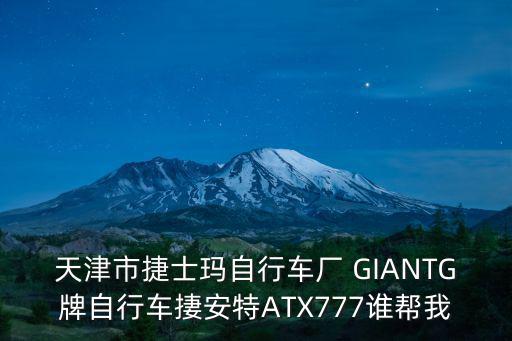 天津市捷士瑪自行車廠 GIANTG牌自行車捿安特ATX777誰幫我