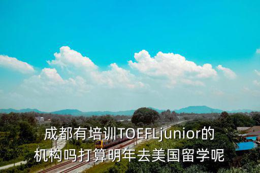 成都有培訓TOEFLjunior的機構嗎打算明年去美國留學呢