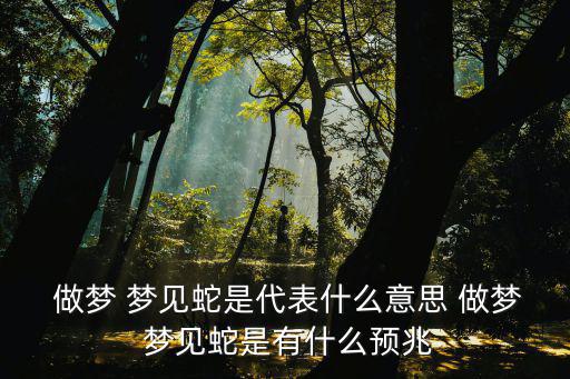 做夢夢見蛇是什么征兆,夢見蛇或預示著對性或生活的感知
