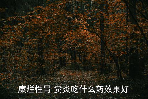 糜爛性胃 竇炎吃什么藥效果好