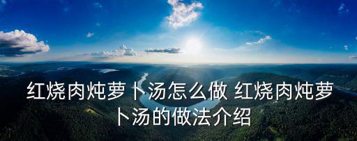  紅燒肉燉蘿卜湯怎么做 紅燒肉燉蘿卜湯的做法介紹