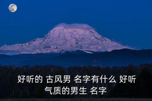  好聽的 古風男 名字有什么 好聽氣質的男生 名字