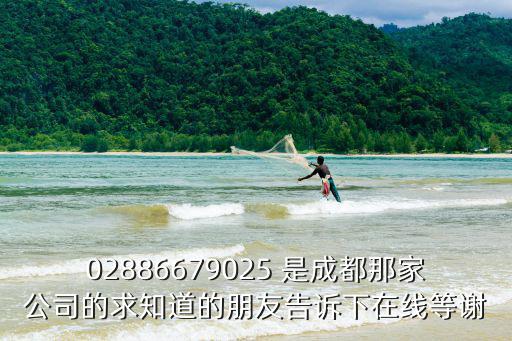 02886679025 是成都那家公司的求知道的朋友告訴下在線等謝