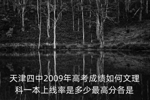 天津四中2009年高考成績?nèi)绾挝睦砜埔槐旧暇€率是多少最高分各是