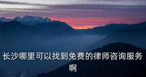 長沙哪里可以找到免費的律師咨詢服務(wù)啊