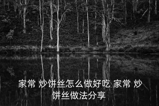 家常 炒餅絲怎么做好吃 家常 炒餅絲做法分享