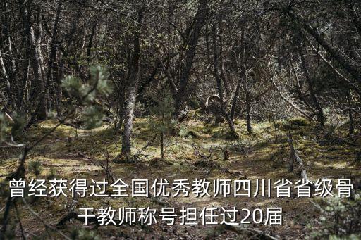 曾經(jīng)獲得過全國優(yōu)秀教師四川省省級骨干教師稱號擔任過20屆