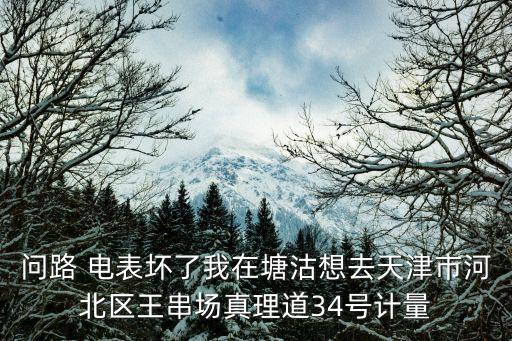 天津市電表檢測中心在真理道嗎，真理道屬于天津的哪個方位