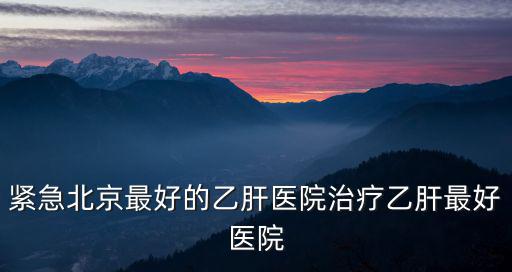 北京病毒感染醫(yī)院最好，北京的那家醫(yī)院治療病毒性腦炎好