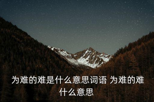 為難的意思,紅樓夢(mèng)第四回:有一件事為難拿不定主意