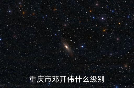 重慶市鄧開偉什么級(jí)別