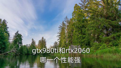  gtx980ti和rtx2060哪一個性能強(qiáng)