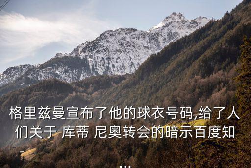 格里茲曼宣布了他的球衣號(hào)碼,給了人們關(guān)于 庫(kù)蒂 尼奧轉(zhuǎn)會(huì)的暗示百度知...