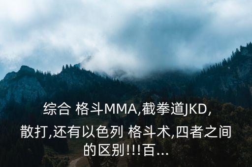  綜合 格斗MMA,截拳道JKD,散打,還有以色列 格斗術,四者之間的區別!!!百...