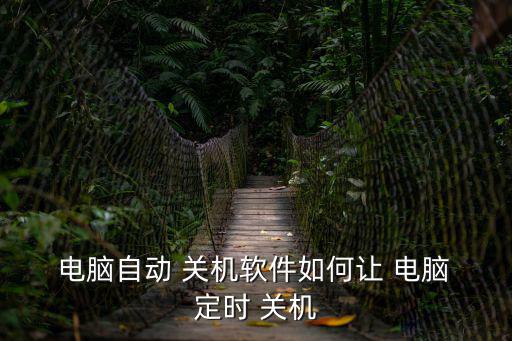  電腦自動 關機軟件如何讓 電腦 定時 關機
