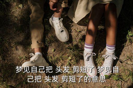  夢見自己把 頭發 剪短了 夢見自己把 頭發 剪短了的意思