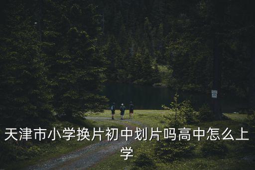天津市融僑觀邸學區(qū)，天津市小學換片初中劃片嗎高中怎么上學