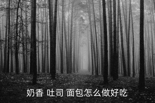 奶香 吐司 面包怎么做好吃