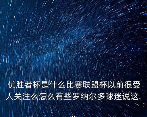  優(yōu)勝者杯是什么比賽聯(lián)盟杯以前很受人關(guān)注么怎么有些羅納爾多球迷說(shuō)這...