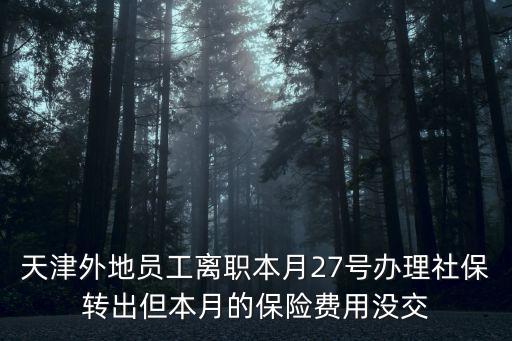 天津外地員工離職本月27號辦理社保轉出但本月的保險費用沒交