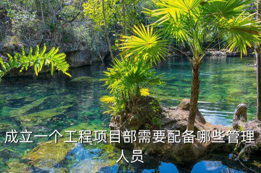 成立一個工程項目部需要配備哪些管理人員