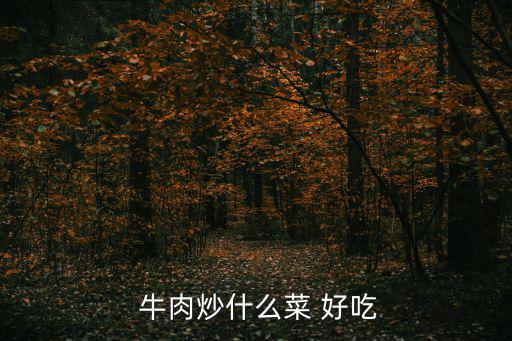  牛肉炒什么菜 好吃