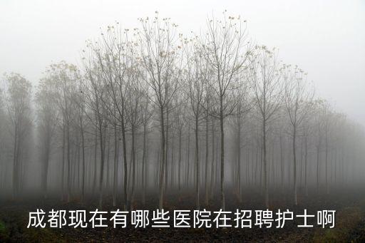 成都現(xiàn)在有哪些醫(yī)院在招聘護(hù)士啊