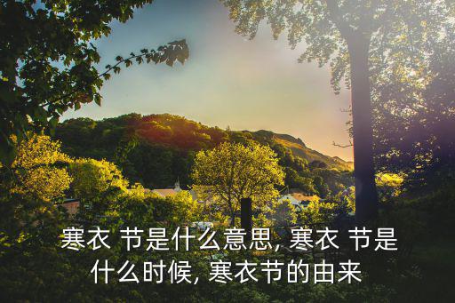  寒衣 節(jié)是什么意思, 寒衣 節(jié)是什么時(shí)候, 寒衣節(jié)的由來(lái)