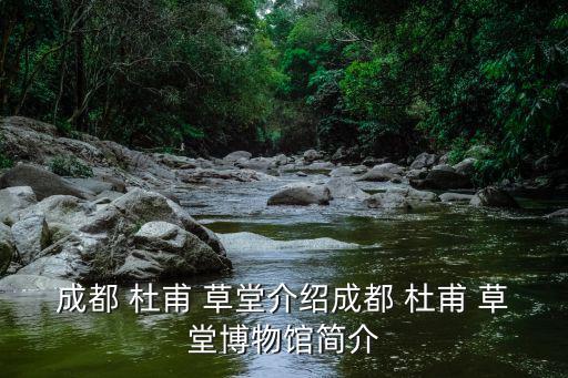 成都 杜甫 草堂介紹成都 杜甫 草堂博物館簡介