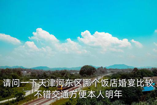 請問一下天津河東區哪個飯店婚宴比較不錯交通方便本人明年