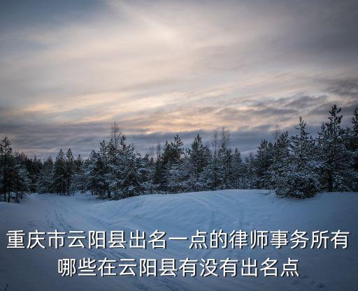 重慶市云陽縣出名一點的律師事務(wù)所有哪些在云陽縣有沒有出名點