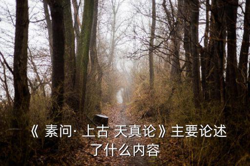 《 素問· 上古 天真論》主要論述了什么內容