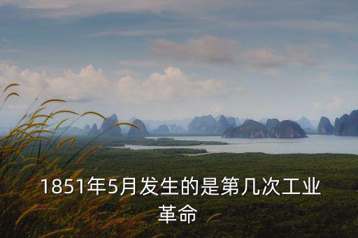 1851年,第一次工業(yè)革命開始于1770年結(jié)束于1914年