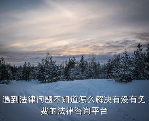 長沙免費(fèi)律師咨詢，遇到法律問題不知道怎么解決有沒有免費(fèi)的法律咨詢平臺