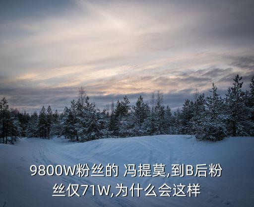 9800W粉絲的 馮提莫,到B后粉絲僅71W,為什么會這樣