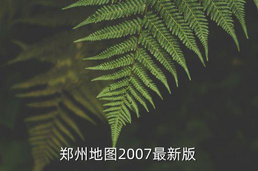 鄭州二七區地圖全圖，鄭州地圖2007最新版