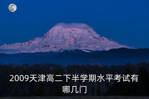 2009天津高二下半學期水平考試有哪幾門