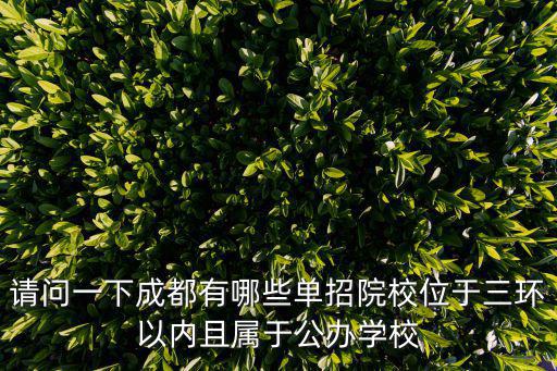 請問一下成都有哪些單招院校位于三環(huán)以內(nèi)且屬于公辦學(xué)校
