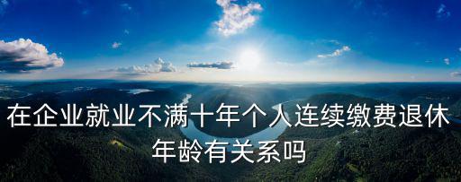 在企業就業不滿十年個人連續繳費退休年齡有關系嗎