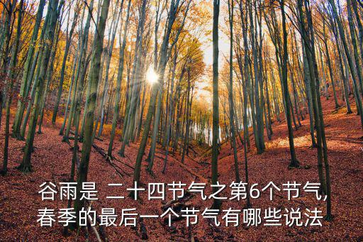  谷雨是 二十四節(jié)氣之第6個節(jié)氣,春季的最后一個節(jié)氣有哪些說法