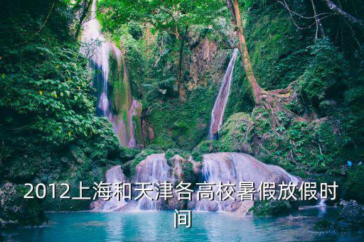 2018年天津市放暑假時(shí)間表，2011天津中小學(xué)暑假放假時(shí)間