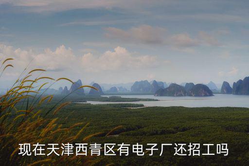 天津市 西青區 有工廠招工嗎，天津西青區有廠子直招工的嗎沒錢了不想通過中介了有關吃住的廠